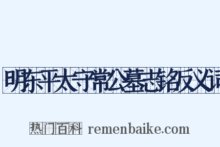 明东平太守常公墓志铭反义词是什么意思的图片